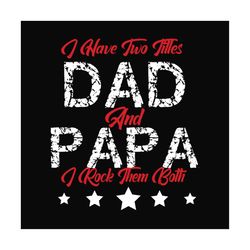 i have two titles dad and papa svg, fathers day svg, dad svg, papa svg, dad quote svg, fathers day quotes, daddy svg, cu