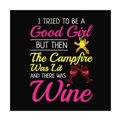 i tried to be a good girl but then the campfire was lit and there was wine,camping svg, camping shirt,campfire, gift for
