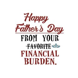 happy fathers day from your favorite financial burden svg, fathers day svg, dad svg, daddy svg, funny dad svg, funny fat