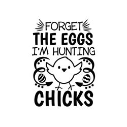 forget the eggs im hunting chicks svg, easter svg, egg hunt svg for silhouette, files for cricut, svg, dxf, eps, png ins
