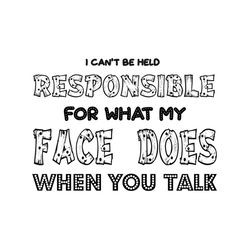 i cant be held responsible for what my face does when you talk svg files for silhouette, files for cricut, svg, dxf, eps