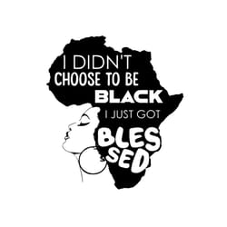 i didnt choose to be black i just got blessed, juneteenth svg, juneteenth gift, june 19th, juneteenth afro,black indepen