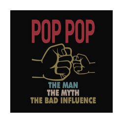 pop pop the man the myth the bad influence,fathers day svg, fathers day gift,happy fathers day,fathers day shirt, father
