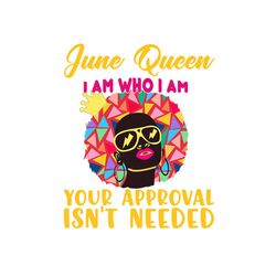 june queen i am who i am your approval isnt needed svg, born in june svg, june queen svg, june black queen svg,june quee