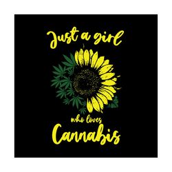 just a girl who loves cannabis,love weed, sunflower svg, sunflower gift, weed svg, weed gift, sunflower lover,trending s