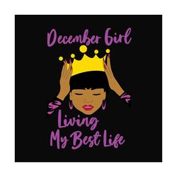 birthday december girl living my best life svg