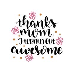 thanks mom i turned out awesome svg, mothers day svg, mothers day svg for silhouette, files for cricut, svg, dxf, eps, p