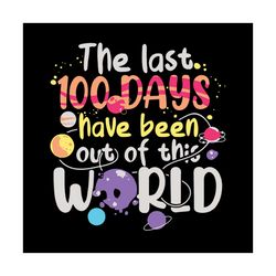the last 100 days have been out of this world, happy 100th day of school,happy 100th day of school svg, silhouette svg,