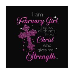 i am february girl i can do all things through christ who gives me strength svg, birthday svg, february girl svg, februa