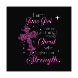 i am june girl i can do all things through christ who gives me strength svg, birthday svg, june girl svg, june birthday