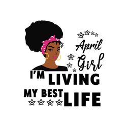 april girl im living my best life svg, birthday svg, birthday girl svg, april girl svg, april birthday, born in april, b