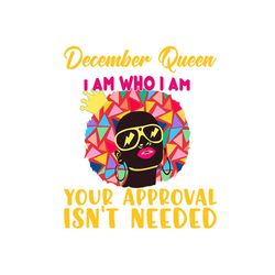 december queen i am who i am your approval isnt needed svg, birthday svg, december queen svg, birthday queen svg, decemb