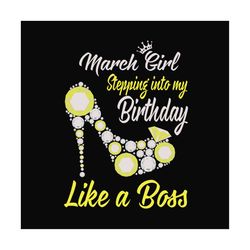 march girl stepping into my birthday like a boss svg, birthday svg, march girl, march birthday, born in march, like a bo