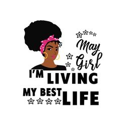 may girl im living my best life svg, birthday svg, birthday girl svg, may girl svg, may birthday, born in may, best life