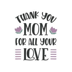 thank you mom for all your love svg, mothers day svg, mothers day svg for silhouette, files for cricut, svg, dxf, eps, p