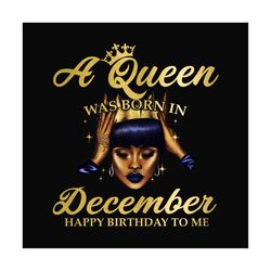 a queen was born in december happy birthday to me png, birthday png, queen png, december queen png, december birthday, b