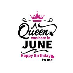 a queen was born in june happy birthday to me svg, birthday svg, a queen svg, june queen svg, june birthday svg, born in