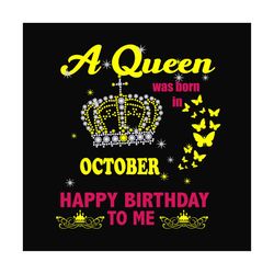 a queen was born in october happy birthday to me svg, birthday svg, a queen svg, october queen svg, october birthday svg
