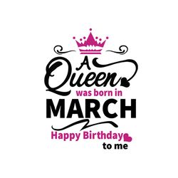 a queen was born in march happy birthday to me svg, birthday svg, a queen svg, march queen svg, march birthday svg, born