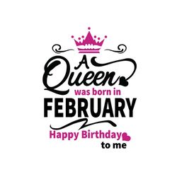a queen was born in february happy birthday to me svg, birthday svg, a queen svg, february queen svg, february birthday
