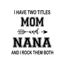 i have two titles mom and nana and i rock them both, mom and nana, mothers day svg, mother day svg for silhouette, files