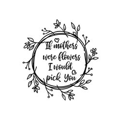 if mother were flowers i would pick you svg, mothers day svg, mother day svg for silhouette, files for cricut, svg, dxf,