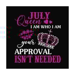 july queen i am who i am your approval isnt needed svg, birthday svg, july queen svg, birthday queen svg, july birthday