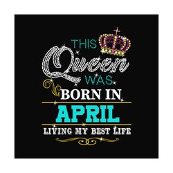 birthday this queen was born in april svg