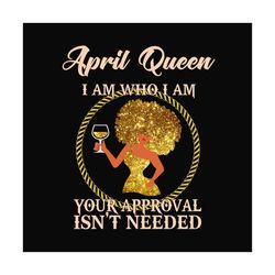 april queen i am who i am svg, birthday svg, april queen svg, birthday queen svg, april birthday svg, born in april, app