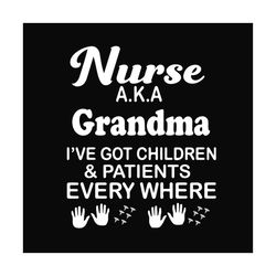 nurse aka grandma ive got children and patients every where, svg files for silhouette, files for cricut, svg, dxf, eps,