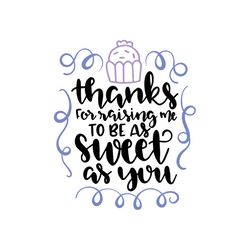 thanks for raising me to be as sweet as you svg, mother's day svg for silhouette, files for cricut, svg, dxf, eps, png i