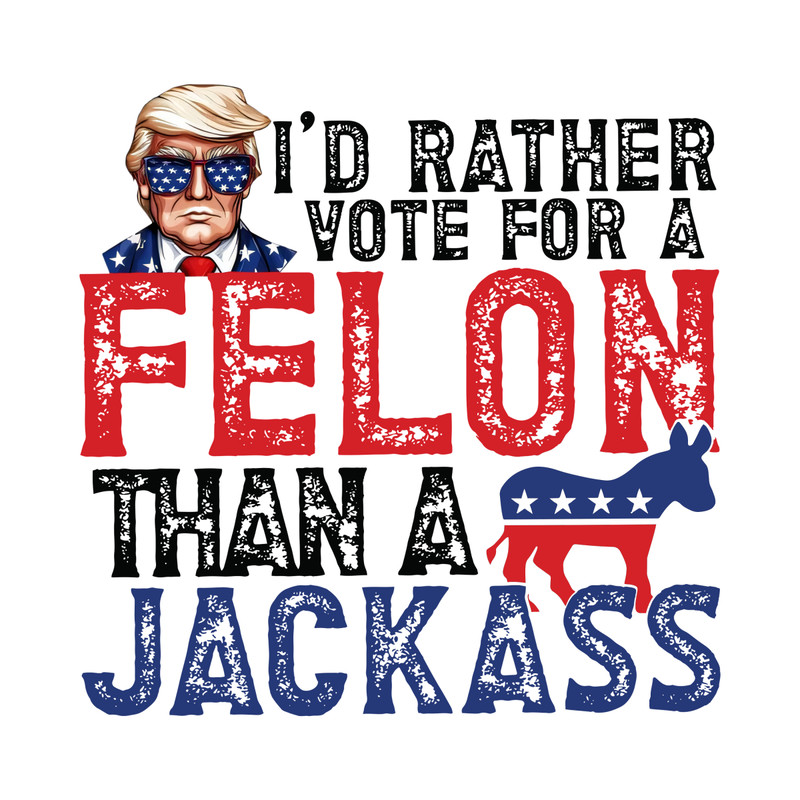Id-Rather-Vote-For-A-Felon-Than-A-Jackass-Republican-0506241022.png