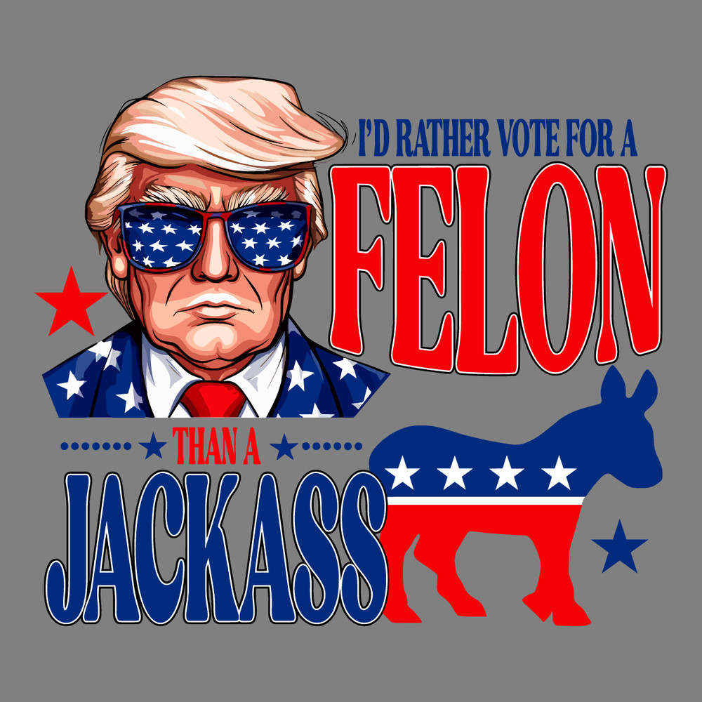 Id-Rather-Vote-For-A-Felon-Than-A-Jackass-Trump-0506241021.png