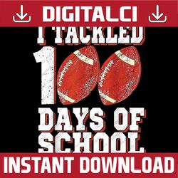 i tackled 100 days of school football 100th day boys kids png, love school png, 100th days of school png, digital downlo