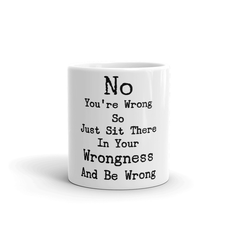 No You're Wrong So Just Sit There In Your Wrongness Coffee Mug 3