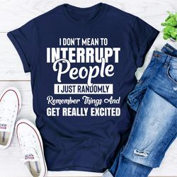 i don't mean to interrupt people i just randomly remember things and get really excited