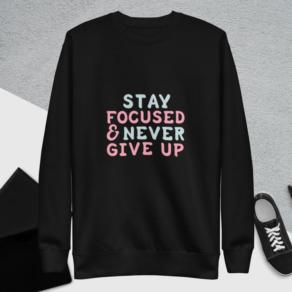 Stay Focused and Never Give Up Unisex Premium Sweatshirt