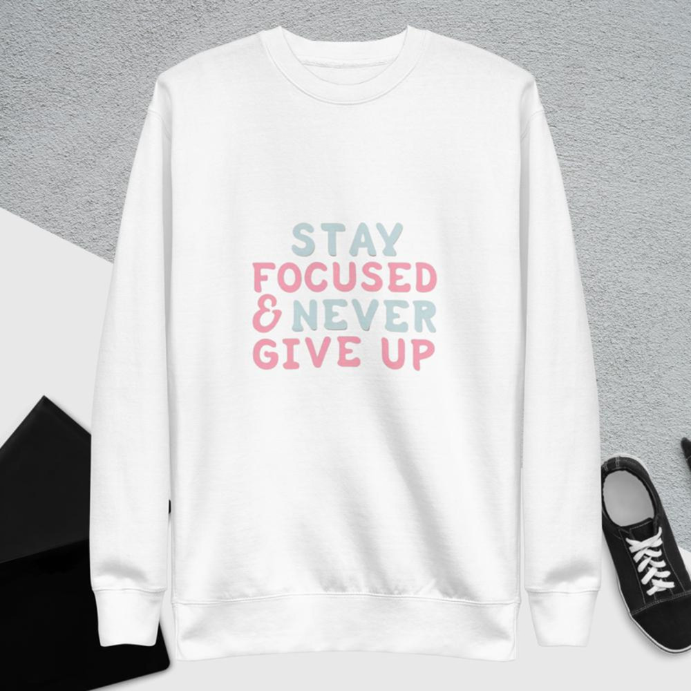 Stay Focused and Never Give Up Unisex Premium Sweatshirt