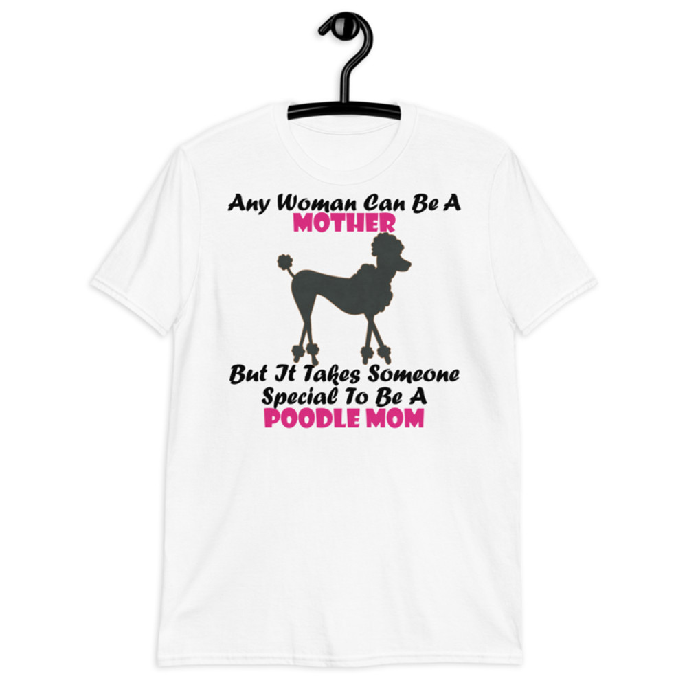 Any Woman Can Be A Mother But It Takes Someone Special To Be A Poodle Mom: Poodle tshirt Best Gifts For Poodle Mom And Who Love Poodle Dog Short-Sleeve Unisex T-Shirt