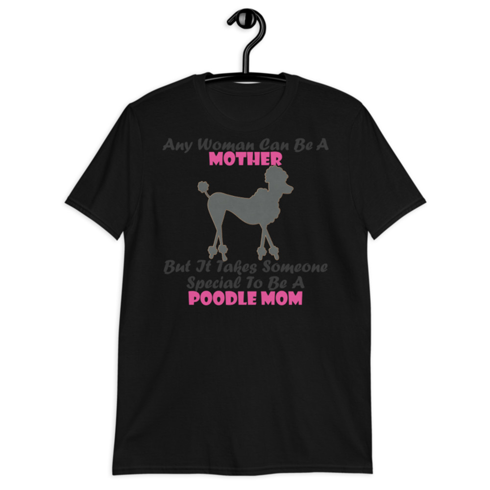 Any Woman Can Be A Mother But It Takes Someone Special To Be A Poodle Mom: Poodle tshirt Best Gifts For Poodle Mom And Who Love Poodle Dog Short-Sleeve Unisex T-Shirt