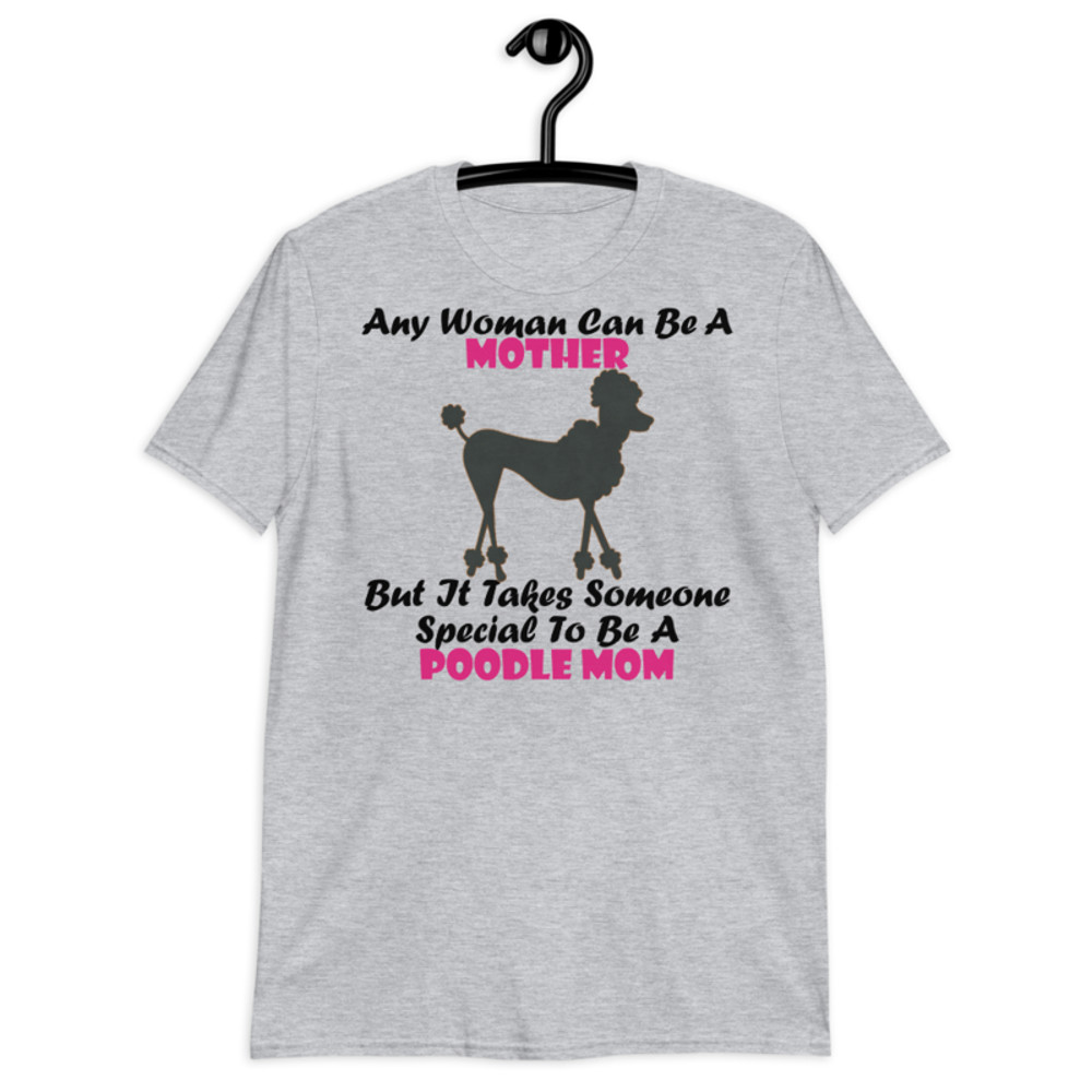 Any Woman Can Be A Mother But It Takes Someone Special To Be A Poodle Mom: Poodle tshirt Best Gifts For Poodle Mom And Who Love Poodle Dog Short-Sleeve Unisex T-Shirt
