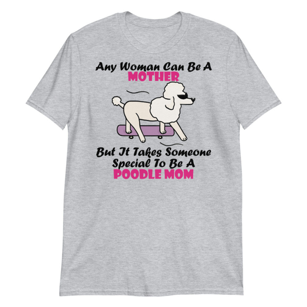 Any Woman Can Be A Mother But It Takes Someone Special To Be A Poodle Mom: Poodle tshirt Best Gifts For Poodle Mom And Who Love Poodle Dog Short-Sleeve Unisex T-Shirt