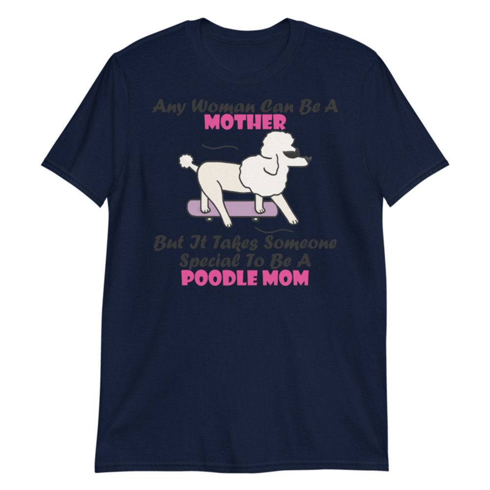 Any Woman Can Be A Mother But It Takes Someone Special To Be A Poodle Mom: Poodle tshirt Best Gifts For Poodle Mom And Who Love Poodle Dog Short-Sleeve Unisex T-Shirt