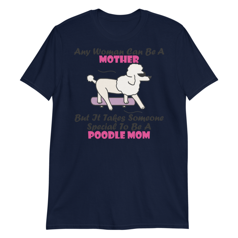 Any Woman Can Be A Mother But It Takes Someone Special To Be A Poodle Mom: Poodle tshirt Best Gifts For Poodle Mom And Who Love Poodle Dog Short-Sleeve Unisex T-Shirt