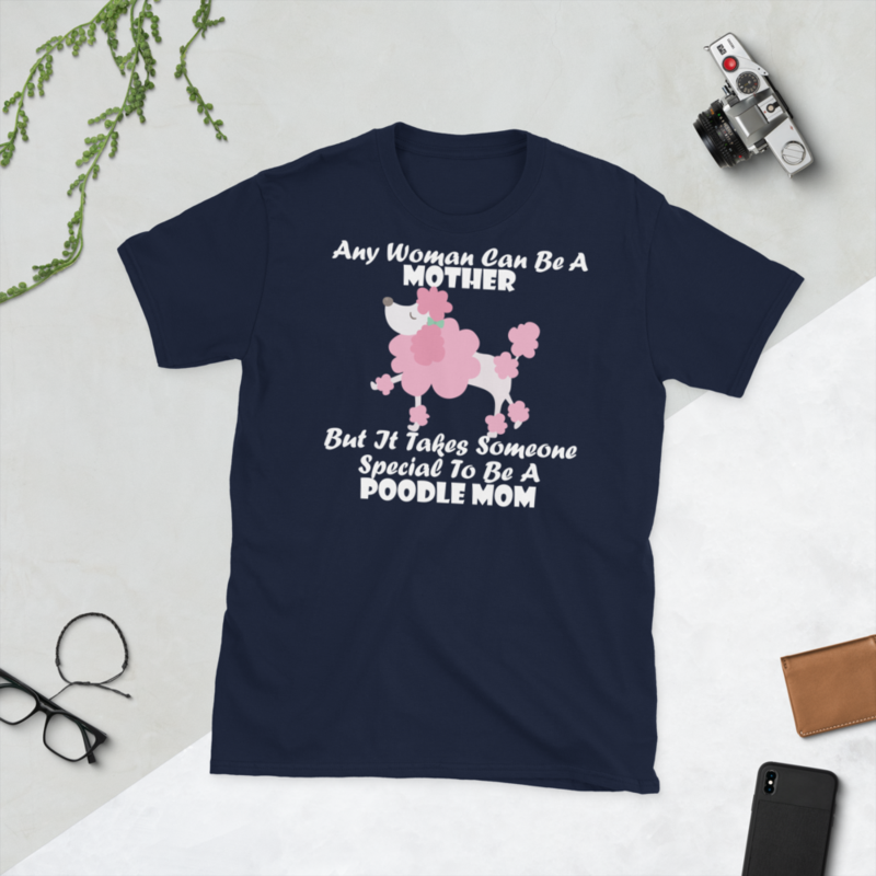 Any Woman Can Be A Mother But It Takes Someone Special To Be A Poodle Mom: Poodle tshirt Best Gifts For Poodle Mom And Who Love Poodle Dog Short-Sleeve Unisex T-Shirt