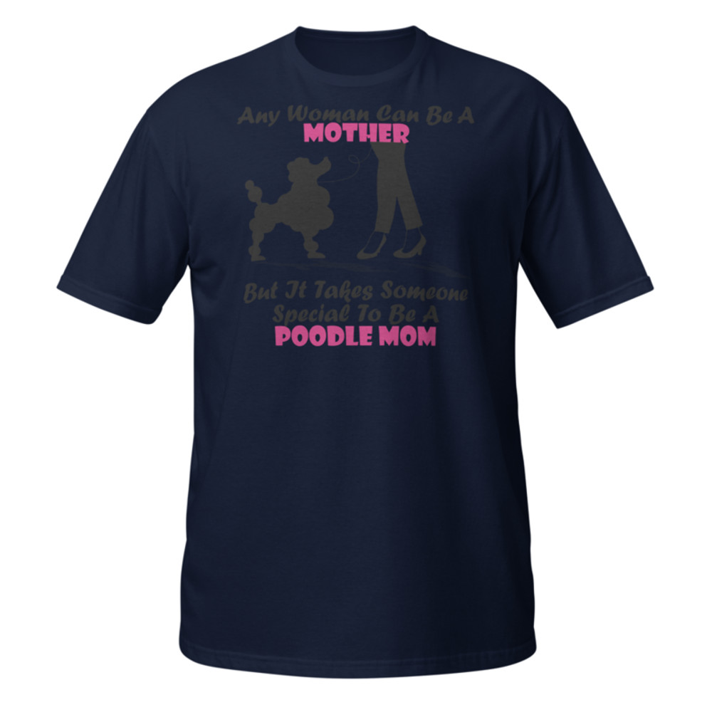 Any Woman Can Be A Mother But It Takes Someone Special To Be A Poodle Mom: Poodle tshirt Best Gifts For Poodle Mom And Who Love Poodle Dog Short-Sleeve Unisex T-Shirt