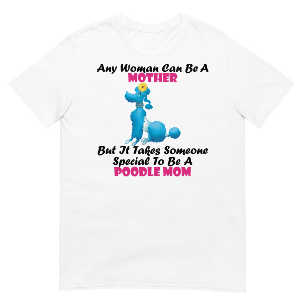 Any Woman Can Be A Mother But It Takes Someone Special To Be A Poodle Mom: Poodle tshirt Best Gifts For Poodle Mom And Who Love Poodle Dog Short-Sleeve Unisex T-Shirt