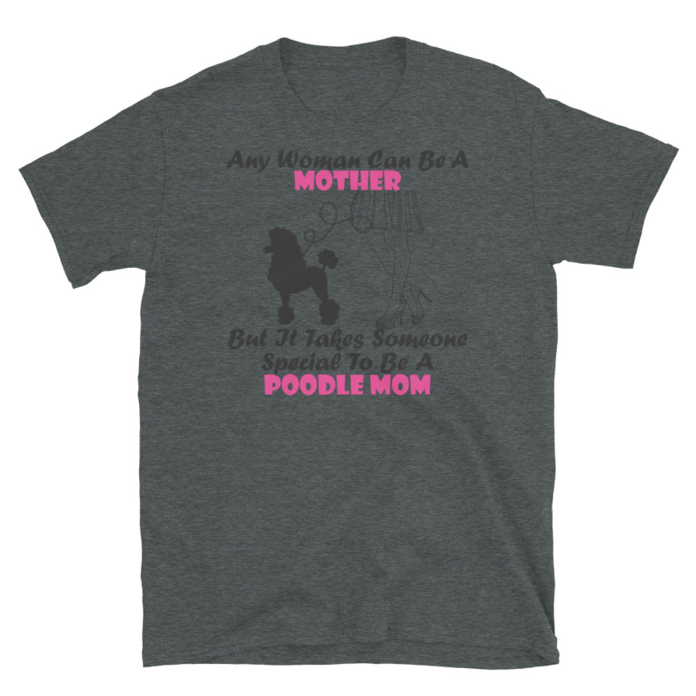 Any Woman Can Be A Mother But It Takes Someone Special To Be A Poodle Mom: Poodle tshirt Best Gifts For Poodle Mom And Who Love Poodle Dog Short-Sleeve Unisex T-Shirt