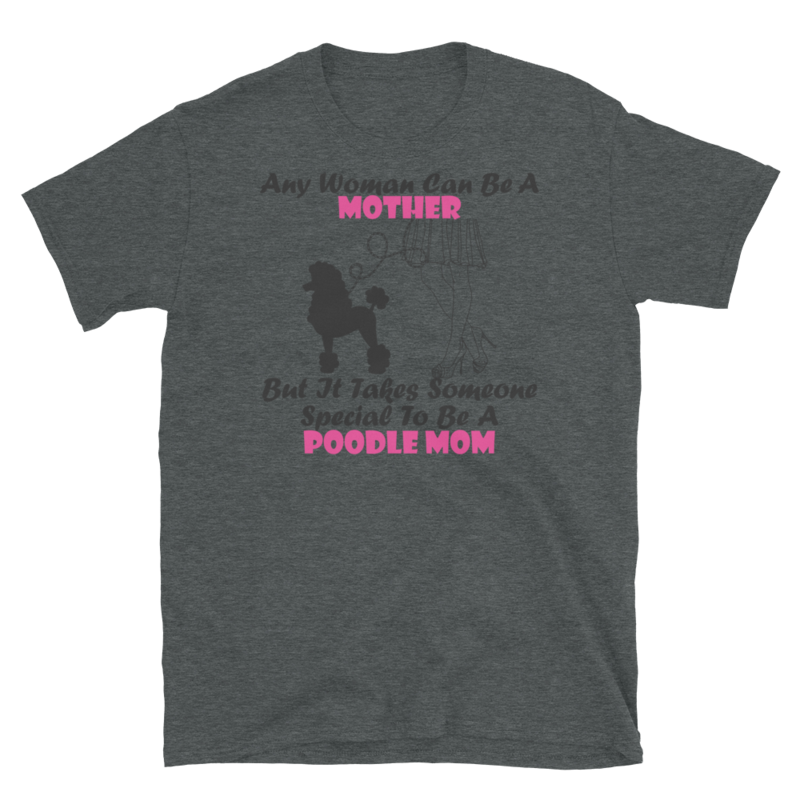 Any Woman Can Be A Mother But It Takes Someone Special To Be A Poodle Mom: Poodle tshirt Best Gifts For Poodle Mom And Who Love Poodle Dog Short-Sleeve Unisex T-Shirt