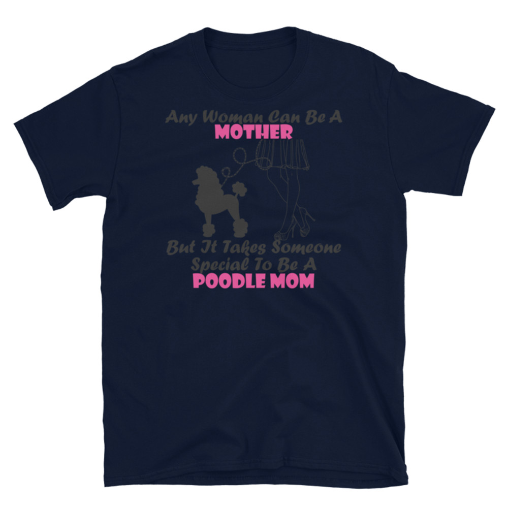 Any Woman Can Be A Mother But It Takes Someone Special To Be A Poodle Mom: Poodle tshirt Best Gifts For Poodle Mom And Who Love Poodle Dog Short-Sleeve Unisex T-Shirt